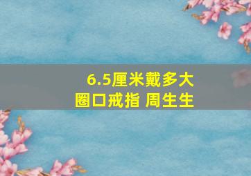 6.5厘米戴多大圈口戒指 周生生